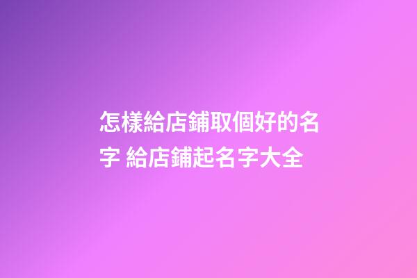 怎樣給店鋪取個好的名字 給店鋪起名字大全
